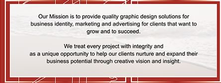Our Mission is to provide quality graphic design solutions for business identity, marketing and advertising for clients that want to grow and to succeed.
